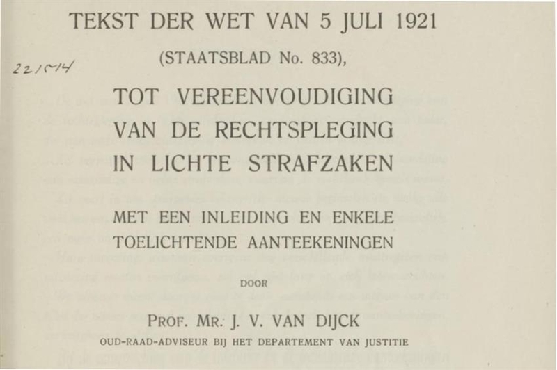 Op de afbeelding staat een tekst uit het Staatsblad te weten: Tekst der wet van  5 juli 1921. 'Tot vereenvoudiging, van de rechtspleging, in lichte strafzaken'. Door prof. mr. J.V.van Dijk, voormalig adviseur bij het departement van justitie.